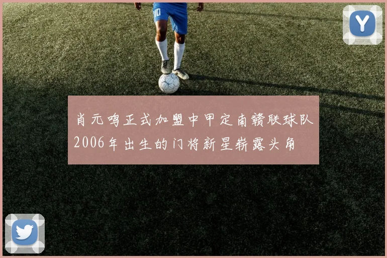 肖元鸣正式加盟中甲定南赣联球队2006年出生的门将新星崭露头角