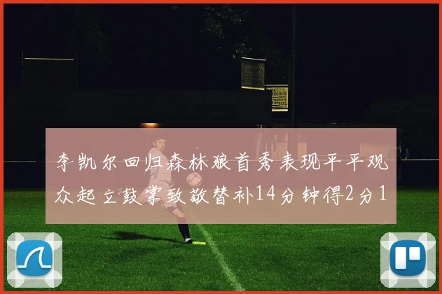 李凯尔回归森林狼首秀表现平平观众起立鼓掌致敬替补14分钟得2分1板
