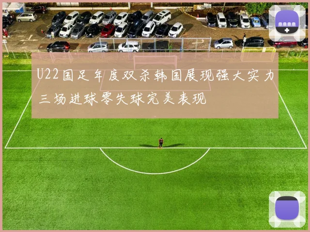 U22国足年度双杀韩国展现强大实力三场进球零失球完美表现