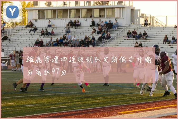 雄鹿惨遭四连败创队史新低合计输分高达97分