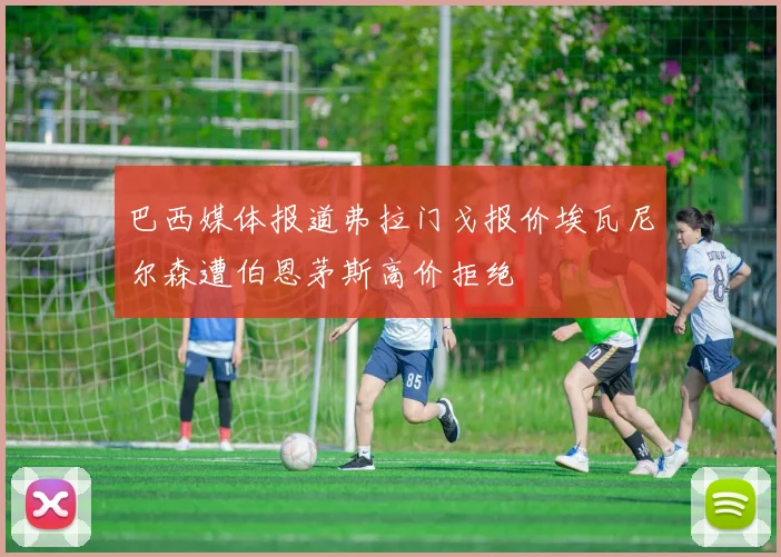 巴西媒体报道弗拉门戈报价埃瓦尼尔森遭伯恩茅斯高价拒绝