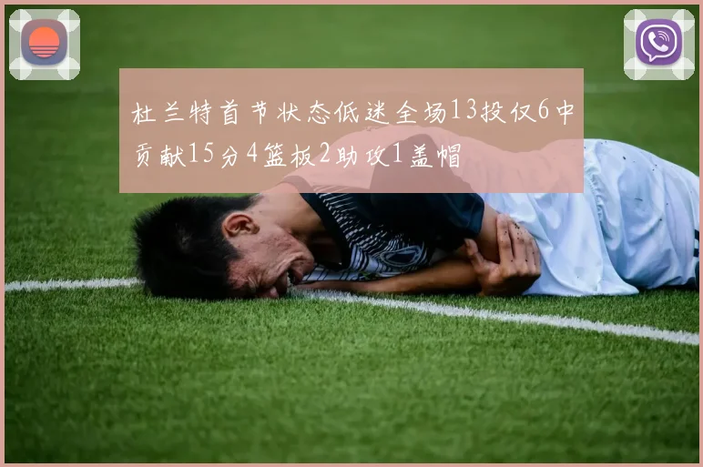 杜兰特首节状态低迷全场13投仅6中贡献15分4篮板2助攻1盖帽