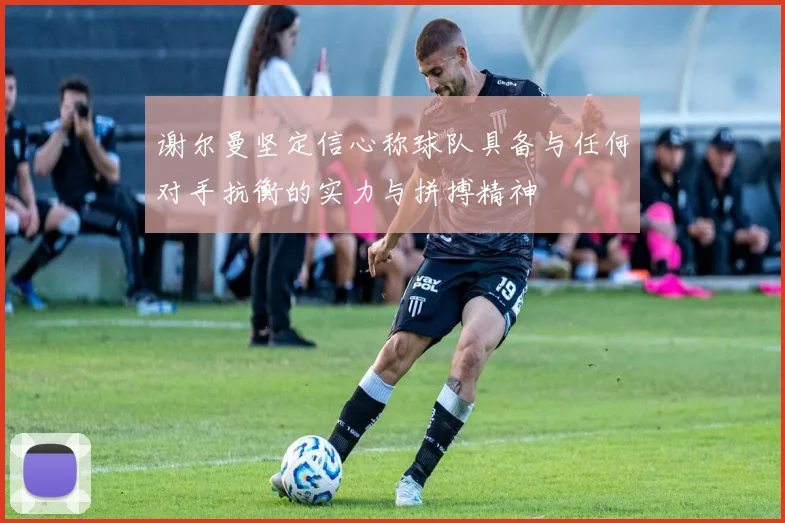 谢尔曼坚定信心称球队具备与任何对手抗衡的实力与拼搏精神