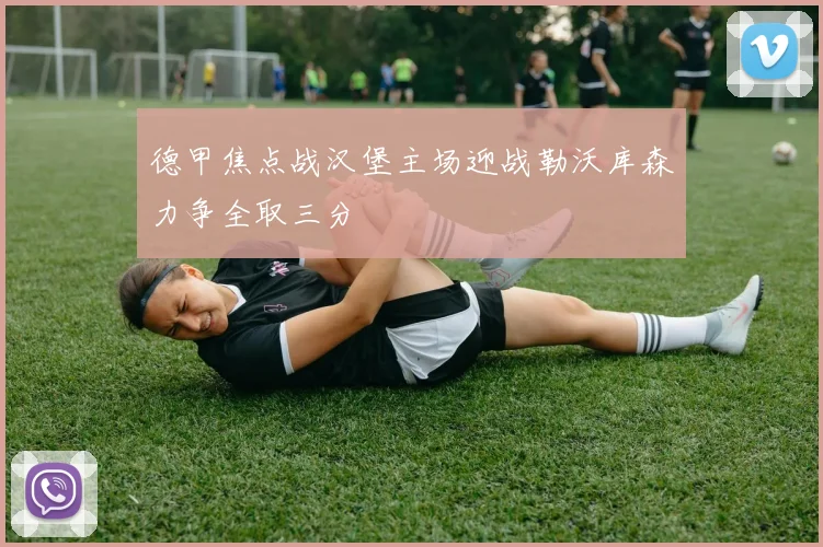 德甲焦点战汉堡主场迎战勒沃库森力争全取三分