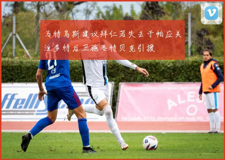 马特乌斯建议拜仁若失去于帕应关注多特后卫施洛特贝克引援