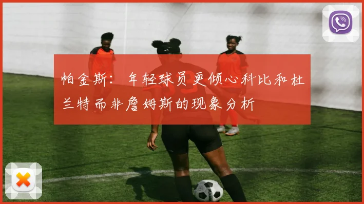 帕金斯：年轻球员更倾心科比和杜兰特而非詹姆斯的现象分析