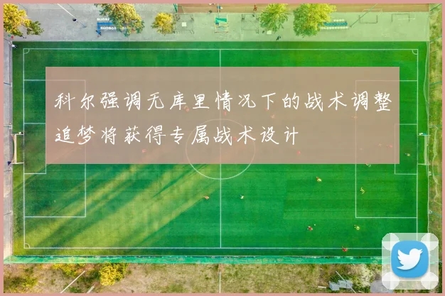 科尔强调无库里情况下的战术调整追梦将获得专属战术设计