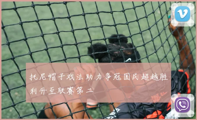 托尼帽子戏法助力争冠国民超越胜利升至联赛第二