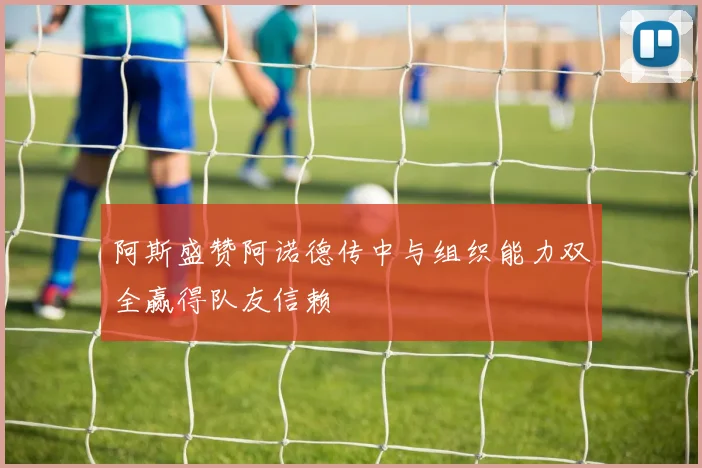 阿斯盛赞阿诺德传中与组织能力双全赢得队友信赖
