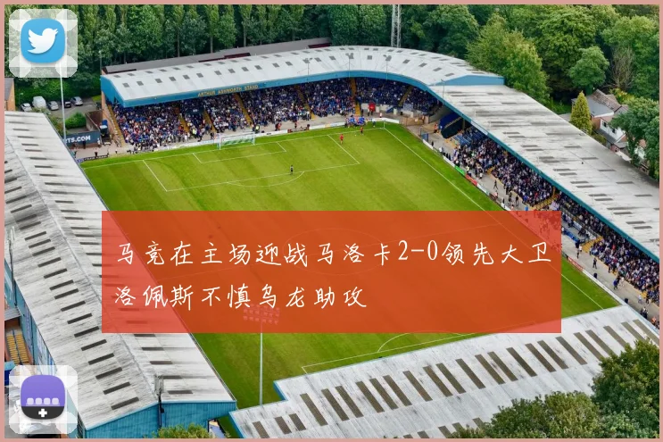 马竞在主场迎战马洛卡2-0领先大卫洛佩斯不慎乌龙助攻
