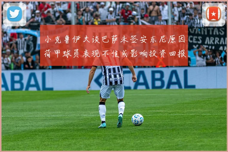 小克鲁伊夫谈巴萨未签安东尼原因荷甲球员表现不佳或影响投资回报