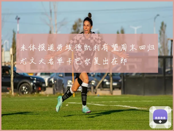 米体报道劳埃德凯利有望周末回归尤文大名单卡巴尔复出在即
